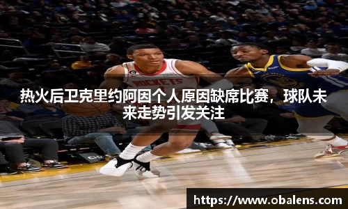 热火后卫克里约阿因个人原因缺席比赛，球队未来走势引发关注
