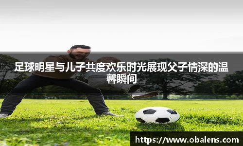 足球明星与儿子共度欢乐时光展现父子情深的温馨瞬间