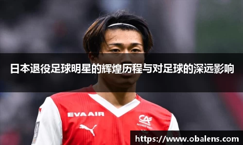 日本退役足球明星的辉煌历程与对足球的深远影响