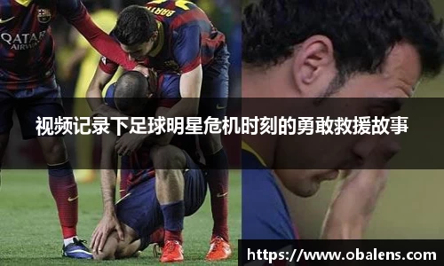视频记录下足球明星危机时刻的勇敢救援故事