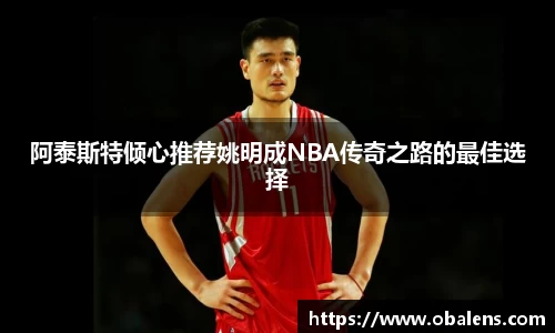 阿泰斯特倾心推荐姚明成NBA传奇之路的最佳选择