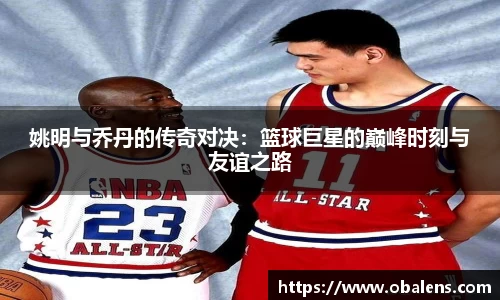 姚明与乔丹的传奇对决：篮球巨星的巅峰时刻与友谊之路