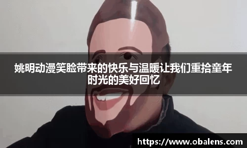 姚明动漫笑脸带来的快乐与温暖让我们重拾童年时光的美好回忆
