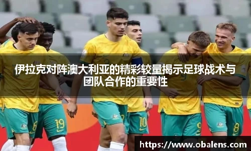 伊拉克对阵澳大利亚的精彩较量揭示足球战术与团队合作的重要性