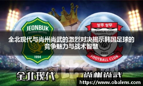 全北现代与尚州尚武的激烈对决揭示韩国足球的竞争魅力与战术智慧
