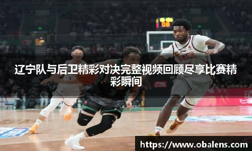 辽宁队与后卫精彩对决完整视频回顾尽享比赛精彩瞬间