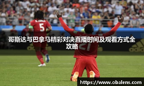 哥斯达与巴拿马精彩对决直播时间及观看方式全攻略