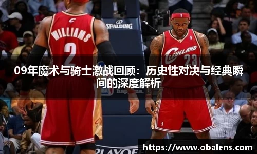 09年魔术与骑士激战回顾：历史性对决与经典瞬间的深度解析