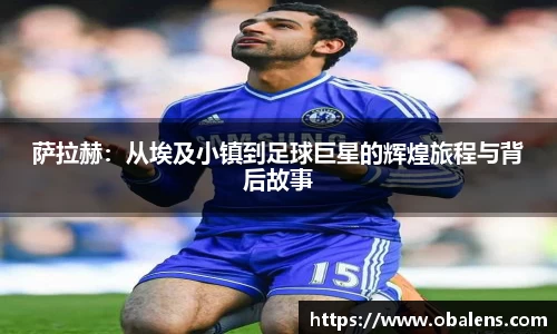 萨拉赫：从埃及小镇到足球巨星的辉煌旅程与背后故事