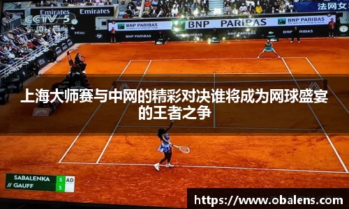 上海大师赛与中网的精彩对决谁将成为网球盛宴的王者之争