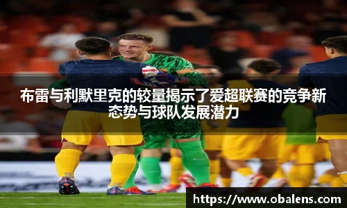 布雷与利默里克的较量揭示了爱超联赛的竞争新态势与球队发展潜力