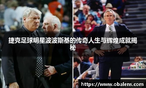 捷克足球明星波波斯基的传奇人生与辉煌成就揭秘