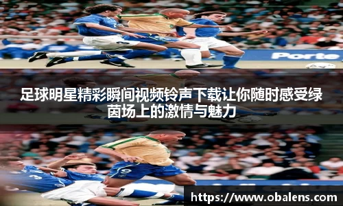 足球明星精彩瞬间视频铃声下载让你随时感受绿茵场上的激情与魅力
