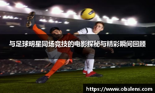 与足球明星同场竞技的电影探秘与精彩瞬间回顾