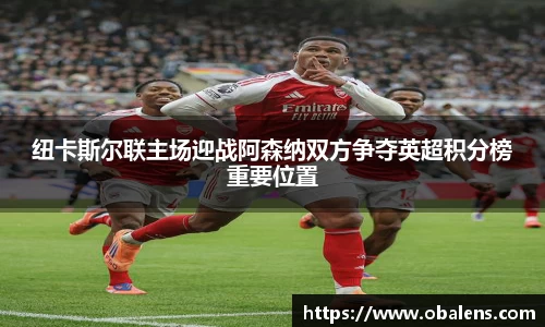 纽卡斯尔联主场迎战阿森纳双方争夺英超积分榜重要位置